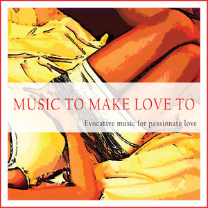 Music to Make Love To (Evocative Music for Passionate Love)